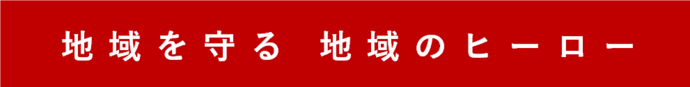 消防団は地域のヒーロー